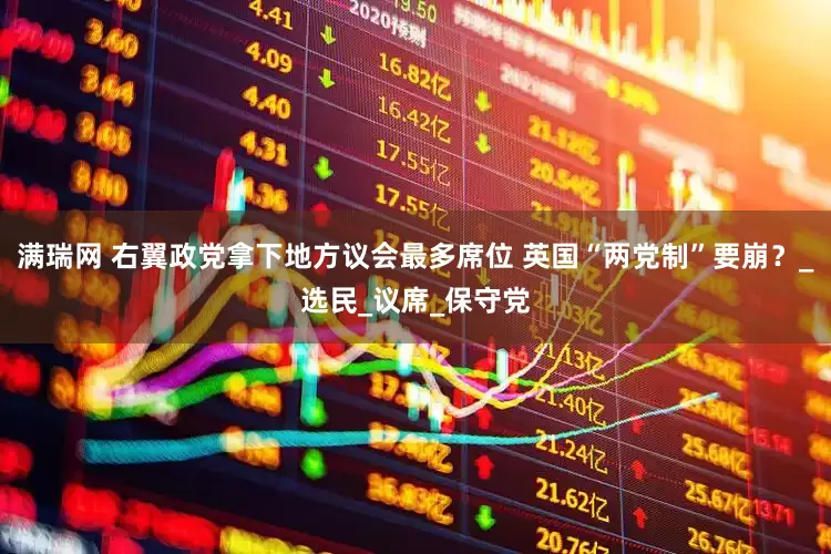 满瑞网 右翼政党拿下地方议会最多席位 英国“两党制”要崩？_选民_议席_保守党