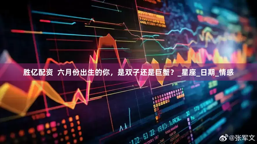 胜亿配资  六月份出生的你，是双子还是巨蟹？_星座_日期_情感