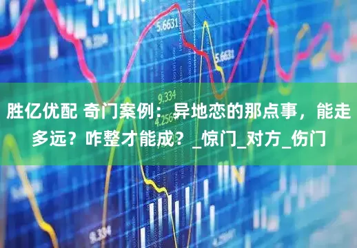 胜亿优配 奇门案例：异地恋的那点事，能走多远？咋整才能成？_惊门_对方_伤门