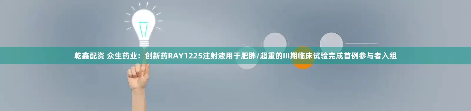 乾鑫配资 众生药业：创新药RAY1225注射液用于肥胖/超重的III期临床试验完成首例参与者入组