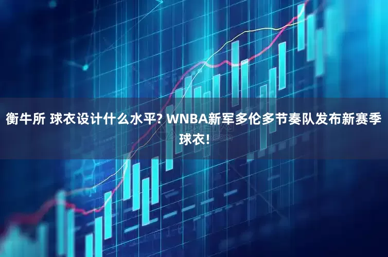衡牛所 球衣设计什么水平? WNBA新军多伦多节奏队发布新赛季球衣!