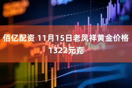 佰亿配资 11月15日老凤祥黄金价格1322元克