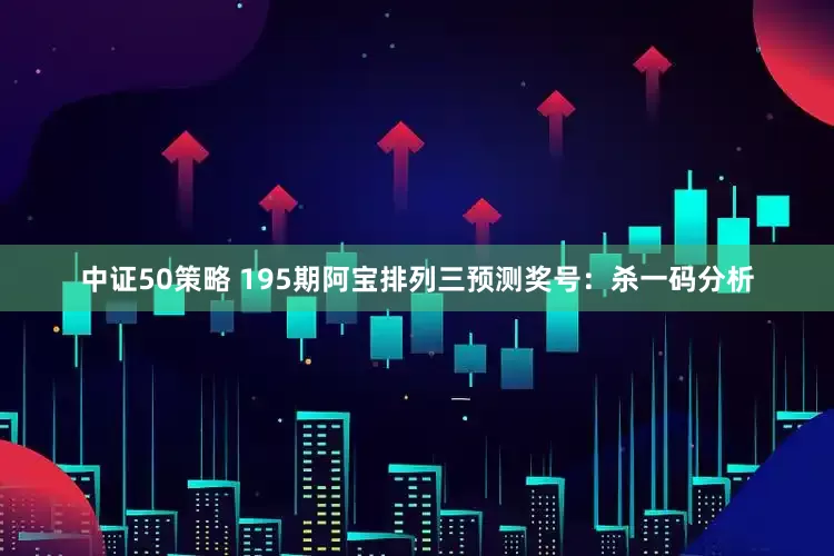 中证50策略 195期阿宝排列三预测奖号：杀一码分析