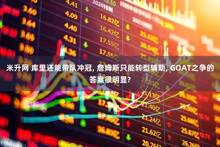 米升网 库里还能带队冲冠, 詹姆斯只能转型辅助, GOAT之争的答案很明显?