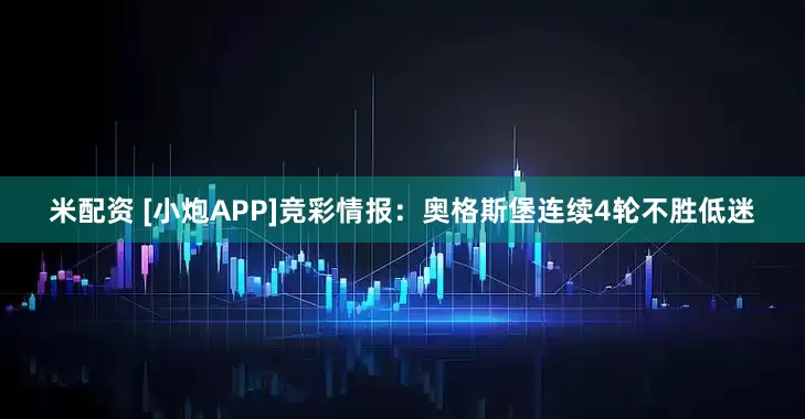 米配资 [小炮APP]竞彩情报：奥格斯堡连续4轮不胜低迷